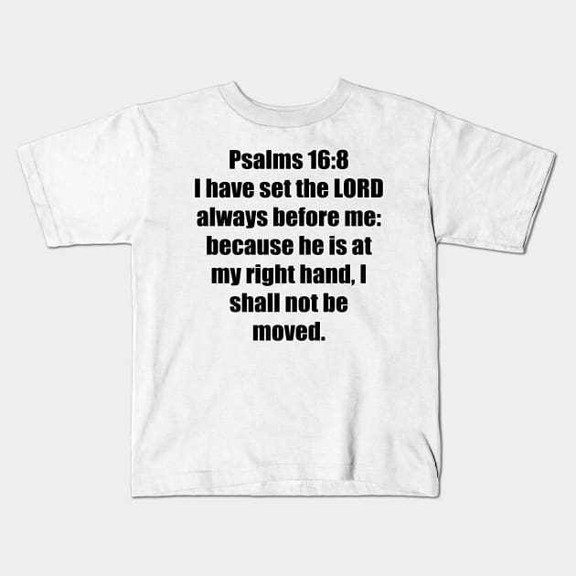 Psalm 16:8 King James Version (KJV) Bible Verse Typography Kids T-Shirt by Holy Bible Verses